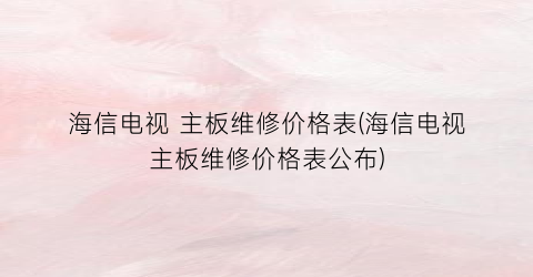 海信电视 主板维修价格表(海信电视主板维修价格表公布)